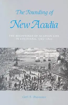 La fondation de la Nouvelle Acadie : les débuts de la vie acadienne en Louisiane, 1765-1803 - The Founding of New Acadia: The Beginnings of Acadian Life in Louisiana, 1765-1803