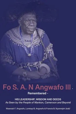 Le souvenir de Fo S. A. N Angwafo III : Vu par les habitants de Mankon, du Cameroun et d'ailleurs - Fo S. A. N Angwafo III Remembered: As Seen by the People of Mankon, Cameroon and Beyond