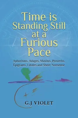 Le temps s'arrête à un rythme effréné : Aphorismes, adages, maximes, proverbes, épigrammes, litotes et absurdités. - Time Is Standing Still at a Furious Pace: Aphorisms, Adages, Maxims, Proverbs, Epigrams, Litotes and Sheer Nonsense