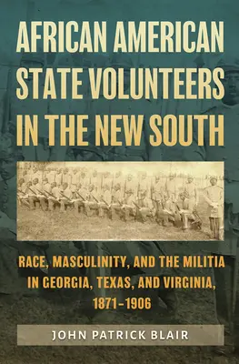 Volontaires d'État afro-américains dans le nouveau Sud : Race, masculinité et milice en Géorgie, au Texas et en Virginie, 1871-1906 - African American State Volunteers in the New South: Race, Masculinity, and the Militia in Georgia, Texas, and Virginia, 1871-1906