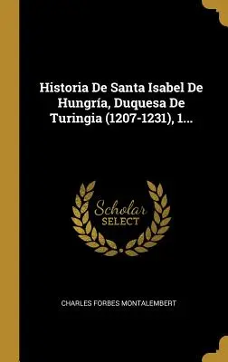 Histoire de Santa Isabel De Hungra, Duquesa De Turingia (1207-1231), 1... - Historia De Santa Isabel De Hungra, Duquesa De Turingia (1207-1231), 1...