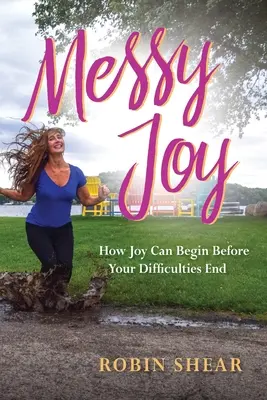 Messy Joy : Comment la joie peut commencer avant la fin de vos difficultés - Messy Joy: How Joy Can Begin Before Your Difficulties End