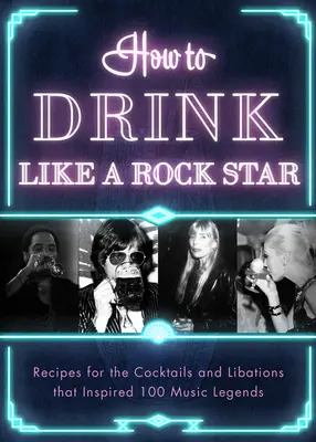 Comment boire comme une rock star : Recettes pour les cocktails et les boissons qui ont inspiré 100 légendes de la musique - How to Drink Like a Rock Star: Recipes for the Cocktails and Libations That Inspired 100 Music Legends