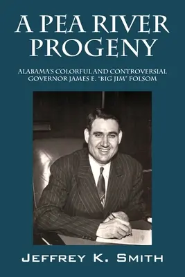 Une descendance de Pea River : Le gouverneur coloré et controversé de l'Alabama James E. Big Jim Folsom - A Pea River Progeny: Alabama's Colorful and Controversial Governor James E. Big Jim Folsom