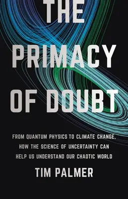 La primauté du doute : De la physique quantique au changement climatique, comment la science de l'incertitude peut nous aider à comprendre notre monde chaotique - The Primacy of Doubt: From Quantum Physics to Climate Change, How the Science of Uncertainty Can Help Us Understand Our Chaotic World