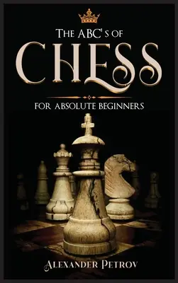 L'ABC des échecs pour les débutants absolus : Le guide définitif des stratégies d'échecs, des ouvertures et de l'étiquette. - The ABC's of Chess for Absolute Beginners: The Definitive Guide to Chess Strategies, Openings, and Etiquette.