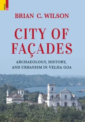 La ville des façades : Archéologie, histoire et urbanisme à Velha Goa - City of Faades: Archaeology, History, and Urbanism in Velha Goa