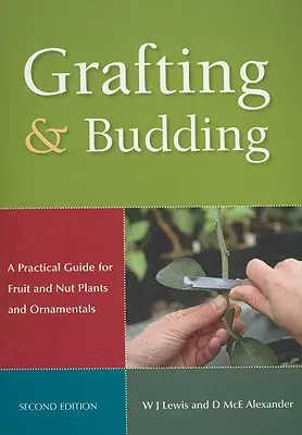 Le greffage et l'écussonnage : Guide pratique pour les plantes à fruits et à noix et les plantes ornementales - Grafting and Budding: A Practical Guide for Fruit and Nut Plants and Ornamentals