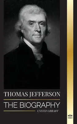 Thomas Jefferson : la biographie de l'auteur et de l'architecte de la puissance, de l'esprit, de la liberté et de l'art de l'Amérique - Thomas Jefferson: The Biography of the Author and Architect of the America's Power, Spirit, Liberty and Art