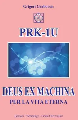 PRK-1U Deus ex Machina per la Vita Eterna : Lezioni per l'uso del dispositivo tecnico PRK-1U - PRK-1U Deus ex Machina per la Vita Eterna: Lezioni per l'uso del dispositivo tecnico PRK-1U