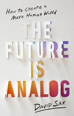 L'avenir est analogique : Comment créer un monde plus humain - The Future Is Analog: How to Create a More Human World