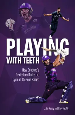 Jouer avec les dents : Comment les joueurs de cricket écossais ont brisé le cycle de l'échec glorieux - Playing with Teeth: How Scotland's Cricketers Broke the Cycle of Glorious Failure
