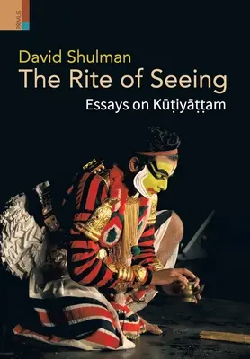 Le rite de la vision : Essais sur Kūṭiyāṭṭam - The Rite of Seeing: Essays on Kūṭiyāṭṭam