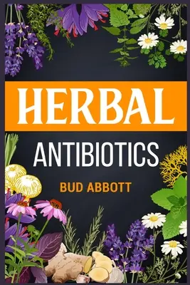 Antibiotiques à base de plantes : Apprendre les secrets des remèdes naturels à base d'herbes médicinales (Guide 2022 pour les débutants) - Herbal Antibiotics: Learn the Secrets of Natural Remedies Using Medicinal Herbs (2022 Guide for Beginners)