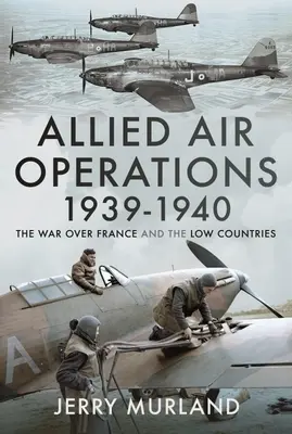 Opérations aériennes alliées 1939-1940 : La guerre au-dessus de la France et des Pays-Bas - Allied Air Operations 1939-1940: The War Over France and the Low Countries