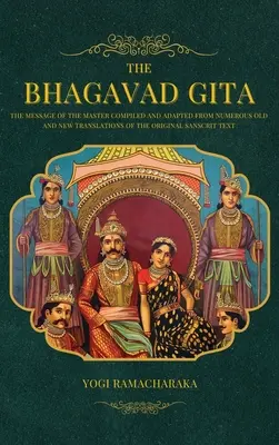 La Bhagavad Gita : Le message du maître compilé et adapté à partir de nombreuses traductions anciennes et nouvelles du texte sanscrit original. - The Bhagavad Gita: The Message of the Master compiled and adapted from numerous old and new translations of the Original Sanscrit Text