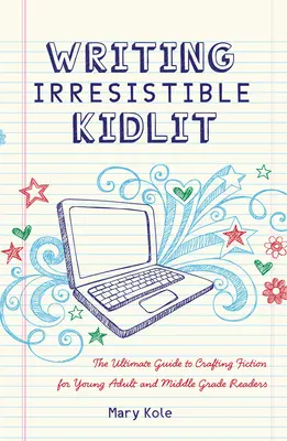 Écrire une littérature enfantine irrésistible : Le guide ultime pour écrire des romans pour les jeunes adultes et les lecteurs de niveau intermédiaire - Writing Irresistible Kidlit: The Ultimate Guide to Crafting Fiction for Young Adult and Middle Grade Readers
