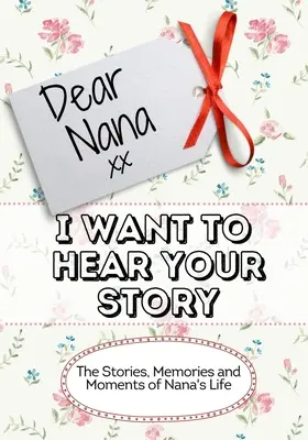 Chère Nana, je veux entendre ton histoire : Les histoires, les souvenirs et les moments de la vie de Nana - Dear Nana, I Want To Hear Your Story: The Stories, Memories and Moments of Nana's Life