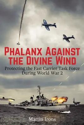 Phalanx Against the Divine Wind : Protecting the Fast Carrier Task Force During World War 2 (Phalange contre le vent divin : la protection de la force opérationnelle des porte-avions rapides pendant la seconde guerre mondiale) - Phalanx Against the Divine Wind: Protecting the Fast Carrier Task Force During World War 2