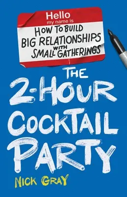 Le cocktail de 2 heures : Comment construire de grandes relations avec de petits rassemblements - The 2-Hour Cocktail Party: How to Build Big Relationships with Small Gatherings