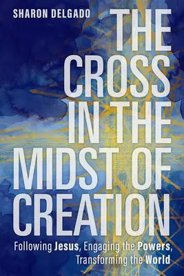 La croix au milieu de la création : Suivre Jésus, affronter les puissances, transformer le monde - The Cross in the Midst of Creation: Following Jesus, Engaging the Powers, Transforming the World