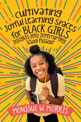 Cultiver des espaces d'apprentissage joyeux pour les filles noires : Interrompre l'exclusion scolaire - Cultivating Joyful Learning Spaces for Black Girls: Insights Into Interrupting School Pushout