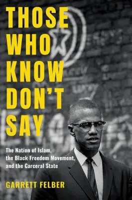 Ceux qui savent ne disent pas : La Nation de l'Islam, le mouvement pour la liberté des Noirs et l'État carcéral - Those Who Know Don't Say: The Nation of Islam, the Black Freedom Movement, and the Carceral State