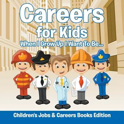 Carrières pour les enfants : Quand je serai grand, je veux être... Édition de livres sur les emplois et les carrières pour les enfants - Careers for Kids: When I Grow Up I Want To Be... Children's Jobs & Careers Books Edition