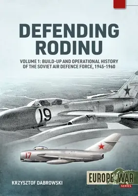 La défense de Rodinu : Volume 1 : Mise en place et histoire opérationnelle de la force de défense aérienne soviétique 1945-1960 - Defending Rodinu: Volume 1: Build-Up and Operational History of the Soviet Air Defence Force 1945-1960