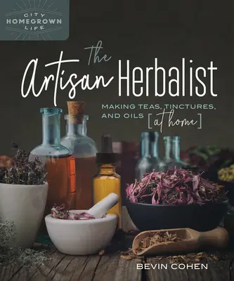L'herboriste artisanal : Faire des thés, des teintures et des huiles à la maison - The Artisan Herbalist: Making Teas, Tinctures, and Oils at Home
