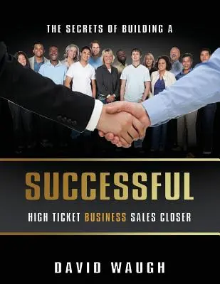 Les secrets de la création d'une entreprise de vente de produits à forte valeur ajoutée - The Secrets Of Building A Successful High Ticket Business Sales Closer