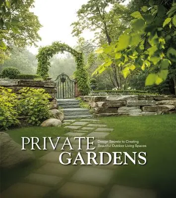 Jardins privés : Secrets de conception pour créer de magnifiques espaces de vie extérieurs - Private Gardens: Design Secrets to Creating Beautiful Outdoor Living Spaces