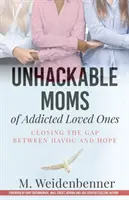 Unhackable Moms of Addicted Loved Ones, Closing the Gap Between Havoc and Hope (en anglais seulement) - Unhackable Moms of Addicted Loved Ones, Closing the Gap Between Havoc and Hope