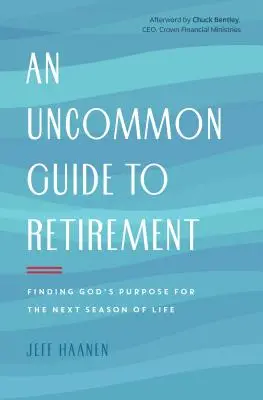 Un guide inhabituel pour la retraite : Trouver le but de Dieu pour la prochaine saison de la vie - An Uncommon Guide to Retirement: Finding God's Purpose for the Next Season of Life