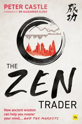 Le commerçant zen : Comment la sagesse ancienne peut vous aider à maîtriser votre esprit et les marchés - The Zen Trader: How Ancient Wisdom Can Help You Master Your Mind and the Markets