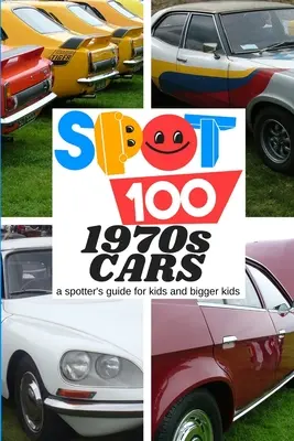 Repérer 100 voitures des années 1970 : Un guide de repérage pour les enfants et les grands enfants - Spot 100 1970s Cars: A Spotter's Guide for kids and bigger kids