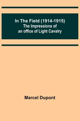 En campagne (1914-1915) ; Impressions d'un officier de cavalerie légère - In the Field (1914-1915); The Impressions of an Officer of Light Cavalry