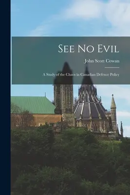 Ne voyez pas le mal : une étude du chaos dans la politique de défense canadienne - See No Evil: a Study of the Chaos in Canadian Defence Policy
