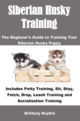 L'apprentissage du Husky Sibérien : Le guide du débutant pour l'apprentissage de votre chiot Husky Sibérien : y compris l'apprentissage de la propreté, de l'assis, du reste, de l'aller chercher, du lâcher, de l'entraînement à la laisse... - Siberian Husky Training: The Beginner's Guide to Training Your Siberian Husky Puppy: Includes Potty Training, Sit, Stay, Fetch, Drop, Leash Tra