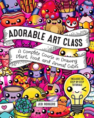 Adorable Art Class : Un cours complet pour dessiner des plantes, des aliments et des animaux adorables - Comprend 75 tutoriels étape par étape - Adorable Art Class: A Complete Course in Drawing Plant, Food, and Animal Cuties - Includes 75 Step-By-Step Tutorials