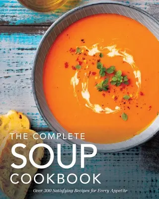 Le livre de cuisine complet des soupes : Plus de 300 soupes, bouillons, ragoûts et autres pour tous les appétits - The Complete Soup Cookbook: Over 300 Satisfying Soups, Broths, Stews, and More for Every Appetite