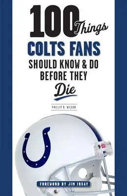 100 choses que les fans des Colts devraient savoir et faire avant de mourir - 100 Things Colts Fans Should Know & Do Before They Die