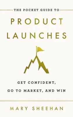 Le guide de poche des lancements de produits : Prendre confiance en soi, aller sur le marché et gagner - The Pocket Guide to Product Launches: Get Confident, Go to Market, and Win