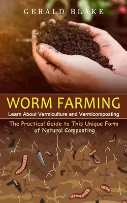 L'élevage de vers : Apprendre la lombriculture et le lombricompostage (Le guide pratique de cette forme unique de compostage naturel) - Worm Farming: Learn About Vermiculture and Vermicomposting(The Practical Guide to This Unique Form of Natural Composting)