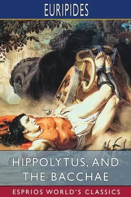 Hippolyte et Les Bacchantes (Esprios Classics) : Traduit par Gilbert Murray - Hippolytus, and The Bacchae (Esprios Classics): Translated by Gilbert Murray