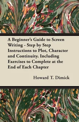 Guide du scénariste débutant - Instructions pas à pas sur l'intrigue, les personnages et la continuité. Comprend des exercices à réaliser à la fin de chaque chapitre. - A Beginner's Guide to Screen Writing - Step by Step Instructions to Plot, Character and Continuity. Including Exercises to Complete at the End of Each