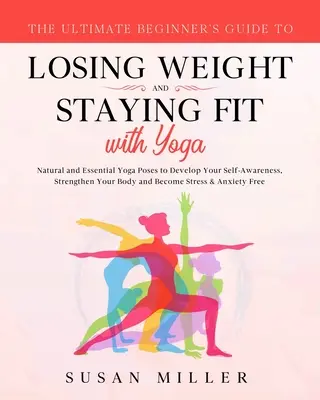 Le guide ultime du débutant pour perdre du poids et rester en forme avec le yoga : des postures de yoga naturelles et essentielles pour développer la conscience de soi, renforcer la confiance en soi et la confiance en l'avenir. - The Ultimate Beginner's Guide to Losing Weight and Staying Fit with Yoga: Natural and Essential Yoga Poses to Develop Your Self-Awareness, Strengthen