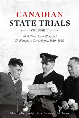 Procès d'État canadiens, Volume V : Guerre mondiale, guerre froide et défis à la souveraineté, 1939-1990 - Canadian State Trials, Volume V: World War, Cold War, and Challenges to Sovereignty, 1939-1990