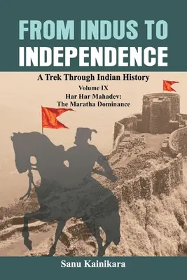 De l'Indus à l'indépendance : Un voyage à travers l'histoire de l'Inde Volume IX : Har Har Mahadev : La domination Maratha - From Indus to Independence: A Trek Through Indian History Volume IX: Har Har Mahadev: The Maratha Dominance