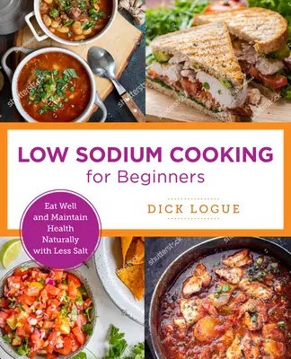 Cuisine facile à faible teneur en sodium : bien manger et rester en bonne santé naturellement avec moins de sel - Low-Sodium Cooking Made Easy: Eat Well and Maintain Health Naturally with Less Salt